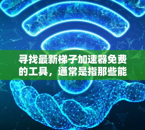 寻找最新梯子加速器免费的工具，通常是指那些能够帮助你加速下载速度、提升网页访问量或减少文件大小的软件或工具。以下是一些免费的梯子加速器推荐，供你参考