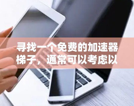 寻找一个免费的加速器梯子，通常可以考虑以下几种工具