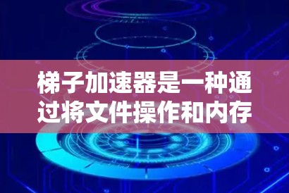 梯子加速器是一种通过将文件操作和内存访问优化来提升性能的技术。以下是使用梯子加速器的步骤和指南 梯子加速器是一种通过将文件操作和内存访问优化来提升性能的技术。以下是使用梯子加速器的步骤和指南