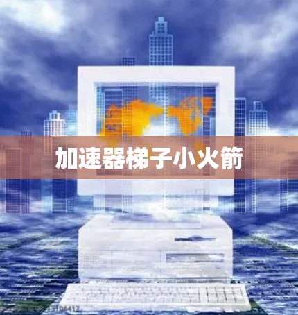 加速器梯子小火箭 加速器梯子小火箭