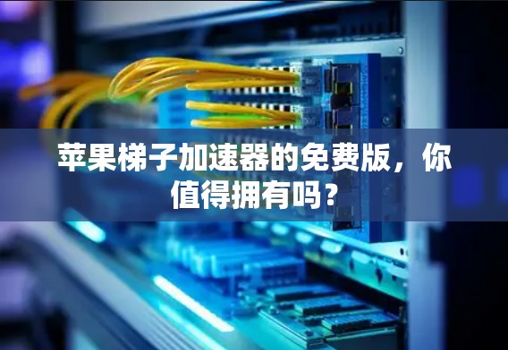 苹果梯子加速器的免费版,你值得拥有吗? 苹果梯子加速器的免费版,你值得拥有吗?