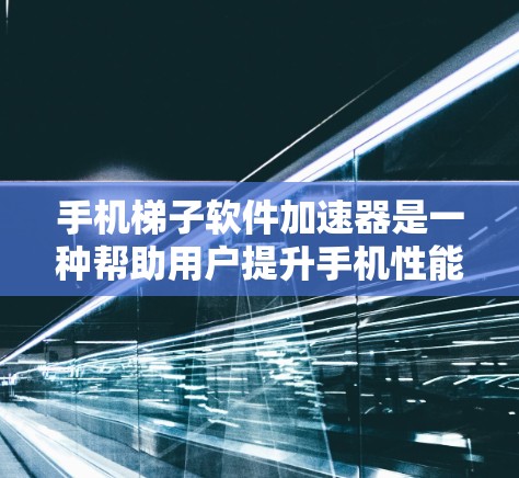手机梯子软件加速器是一种帮助用户提升手机性能和速度的工具，主要针对多线程程序的优化。以下是详细的使用步骤和好处