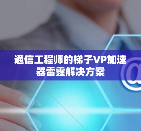 通信工程师的梯子VP加速器雷霆解决方案