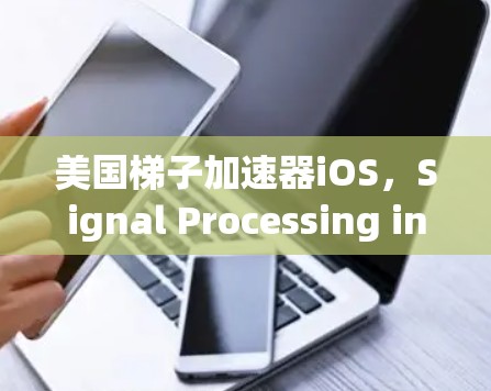 美国梯子加速器iOS,Signal Processing in the 21st Century 美国梯子加速器iOS,Signal Processing in the 21st Century