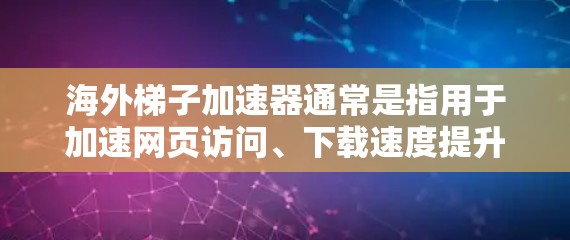 海外梯子加速器通常是指用于加速网页访问、下载速度提升或跨平台访问的工具。如果你指的是免费的海外梯子加速器，以下是一些常见的选择和注意事项