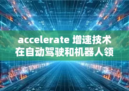 accelerate 增速技术在自动驾驶和机器人领域的重要性不言而喻,加速器梯子的优化是推动这些领域进一步发展的重要力量。以下是加速器梯子厂商的排名和关键分析 accelerate 增速技术在自动驾驶和机器人领域的重要性不言而喻,加速器梯子的优化是推动这些领域进一步发展的重要力量。以下是加速器梯子厂商的排名和关键分析