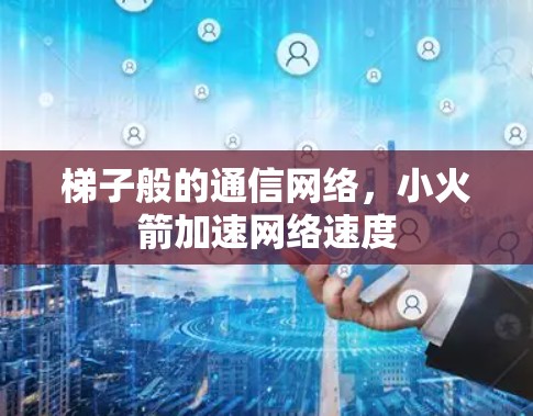 梯子般的通信网络,小火箭加速网络速度 梯子般的通信网络,小火箭加速网络速度