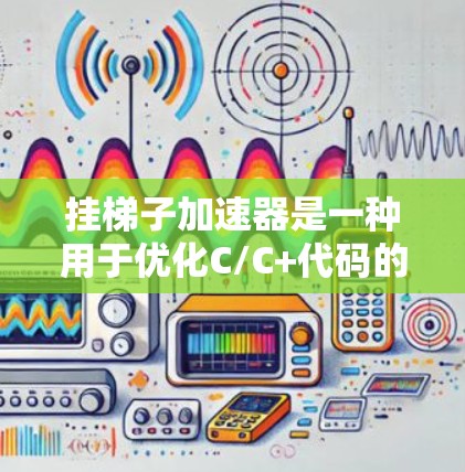 挂梯子加速器是一种用于优化C/C+代码的工具，尤其擅长处理梯子结构。以下是关于该工具的详细信息