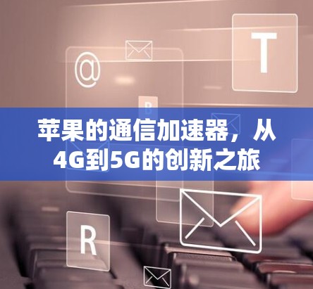 苹果的通信加速器,从4G到5G的创新之旅 苹果的通信加速器,从4G到5G的创新之旅