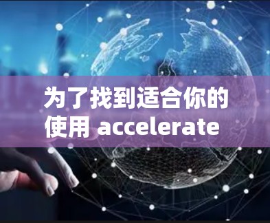 为了找到适合你的使用 accelerate 梯子,以下是对其关键因素的总结和建议 为了找到适合你的使用 accelerate 梯子,以下是对其关键因素的总结和建议