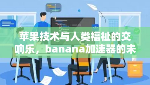 苹果技术与人类福祉的交响乐，banana加速器的未来可能