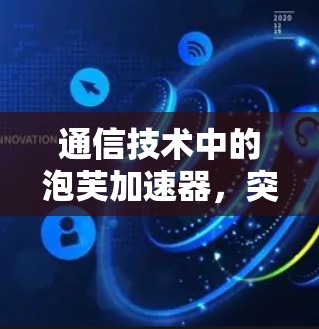 通信技术中的泡芙加速器,突破数据传输的革命 通信技术中的泡芙加速器,突破数据传输的革命