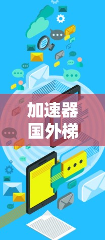 加速器国外梯子免费使用方法详解