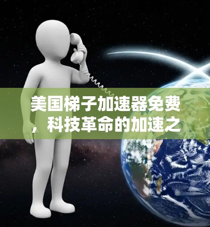 美国梯子加速器免费，科技革命的加速之源