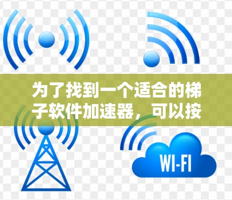 为了找到一个适合的梯子软件加速器,可以按照以下步骤进行 为了找到一个适合的梯子软件加速器,可以按照以下步骤进行