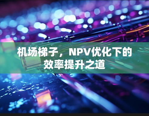 机场梯子,NPV优化下的效率提升之道 机场梯子,NPV优化下的效率提升之道