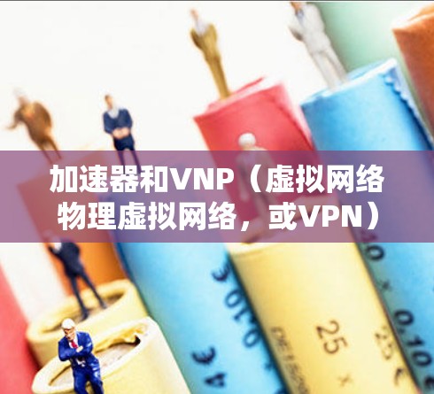加速器和VNP(虚拟网络物理虚拟网络,或VPN)以及梯子通常在不同的上下文中使用,具体含义和应用取决于上下文。以下是一些可能的解释和应用 加速器和VNP(虚拟网络物理虚拟网络,或VPN)以及梯子通常在不同的上下文中使用,具体含义和应用取决于上下文。以下是一些可能的解释和应用