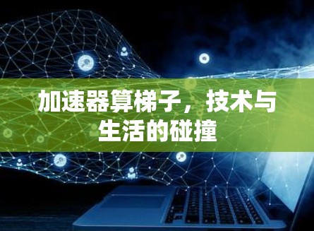 加速器算梯子，技术与生活的碰撞
