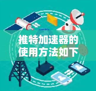 推特加速器的使用方法如下 推特加速器的使用方法如下