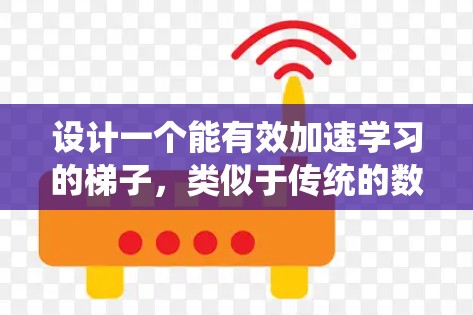 设计一个能有效加速学习的梯子，类似于传统的数学梯子，但扩展到学习方法和思维模式的领域。以下是一个详细的梯子设计方案