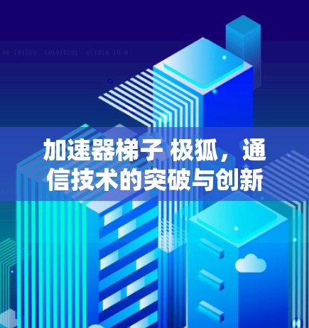 加速器梯子 极狐，通信技术的突破与创新
