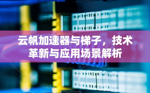 云帆加速器与梯子，技术革新与应用场景解析