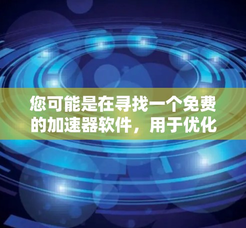 您可能是在寻找一个免费的加速器软件，用于优化游戏或应用程序的性能。以下是几个常见的免费加速器软件的推荐