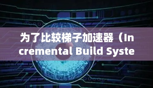 为了比较梯子加速器(Incremental Build System)并选择最适合自己的工具,可以按照以下步骤进行分析和决策 为了比较梯子加速器(Incremental Build System)并选择最适合自己的工具,可以按照以下步骤进行分析和决策