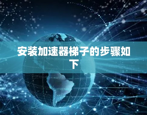 安装加速器梯子的步骤如下 安装加速器梯子的步骤如下