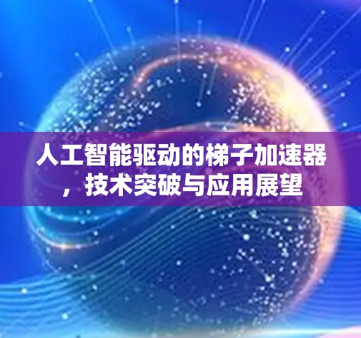 人工智能驱动的梯子加速器,技术突破与应用展望 人工智能驱动的梯子加速器,技术突破与应用展望