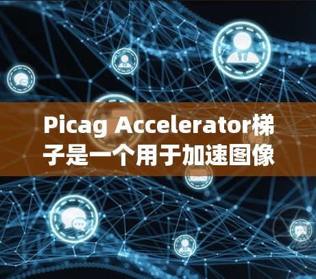 Picag Accelerator梯子是一个用于加速图像生成的工具，旨在提升图像渲染和生成的速度。以下是对该项目的一些详细了解