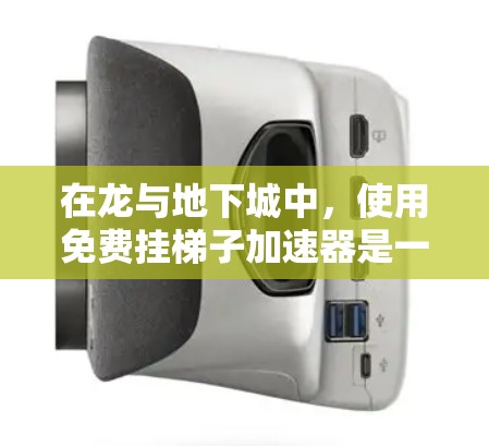 在龙与地下城中，使用免费挂梯子加速器是一项有趣的挑战，可以通过以下步骤实现