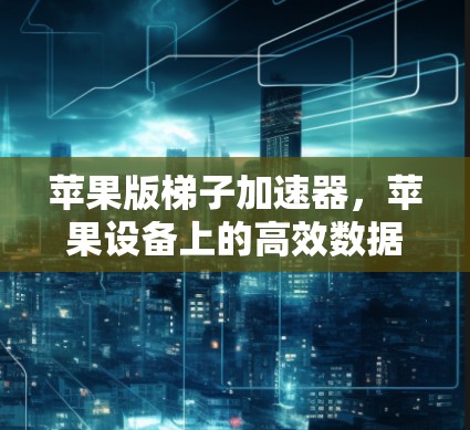 苹果版梯子加速器,苹果设备上的高效数据传输工具 苹果版梯子加速器,苹果设备上的高效数据传输工具