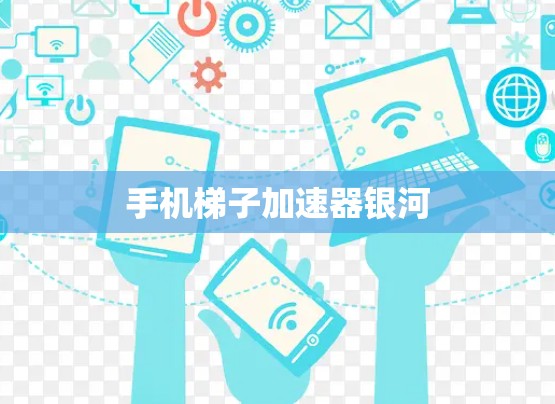 手机梯子加速器银河 手机梯子加速器银河