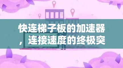 快连梯子板的加速器,连接速度的终极突破 快连梯子板的加速器,连接速度的终极突破