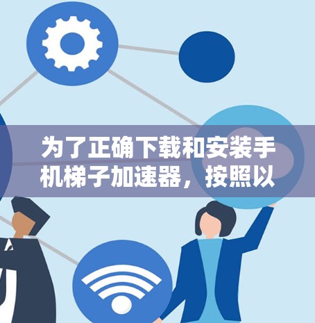 为了正确下载和安装手机梯子加速器,按照以下步骤进行 为了正确下载和安装手机梯子加速器,按照以下步骤进行