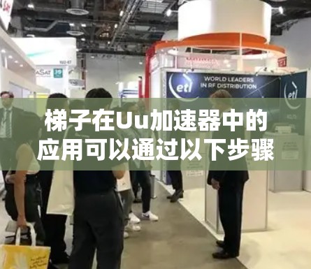 梯子在Uu加速器中的应用可以通过以下步骤进行理解