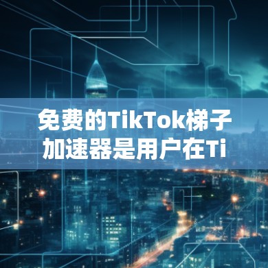免费的TikTok梯子加速器是用户在TikTok视频发布中节省时间的有力工具。以下是一些主要的免费工具及其特点 免费的TikTok梯子加速器是用户在TikTok视频发布中节省时间的有力工具。以下是一些主要的免费工具及其特点