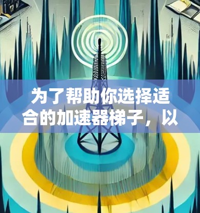 为了帮助你选择适合的加速器梯子,以下是一些推荐,涵盖了多种功能和适用场景 为了帮助你选择适合的加速器梯子,以下是一些推荐,涵盖了多种功能和适用场景