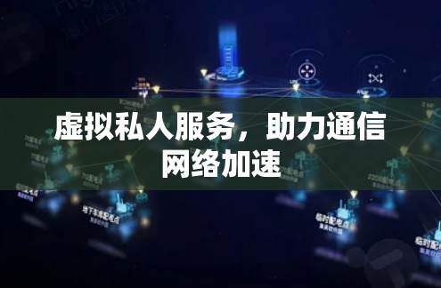 虚拟私人服务,助力通信网络加速 虚拟私人服务,助力通信网络加速