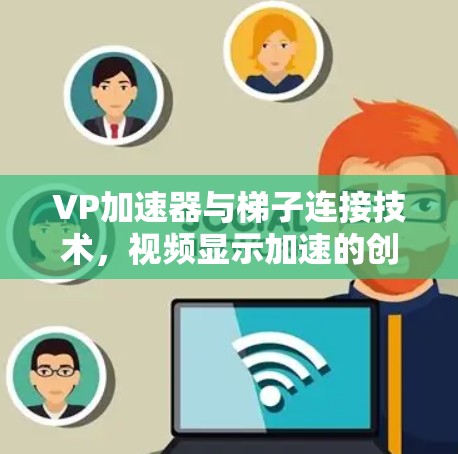 VP加速器与梯子连接技术,视频显示加速的创新解决方案 VP加速器与梯子连接技术,视频显示加速的创新解决方案