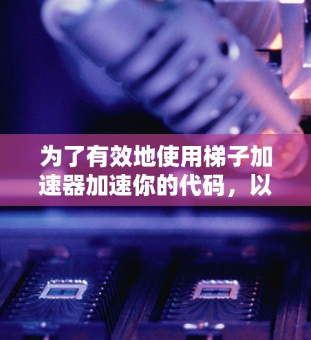 为了有效地使用梯子加速器加速你的代码,以下是一个结构化的解决方案 为了有效地使用梯子加速器加速你的代码,以下是一个结构化的解决方案
