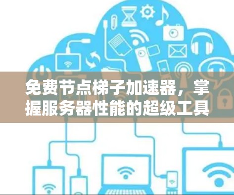免费节点梯子加速器,掌握服务器性能的超级工具?你的知识储备不够? 免费节点梯子加速器,掌握服务器性能的超级工具?你的知识储备不够?