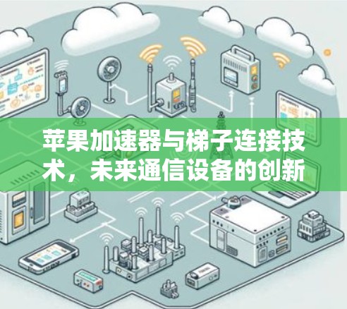 苹果加速器与梯子连接技术，未来通信设备的创新解决方案