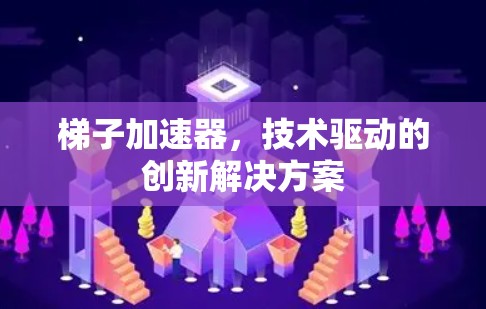 梯子加速器,技术驱动的创新解决方案 梯子加速器,技术驱动的创新解决方案