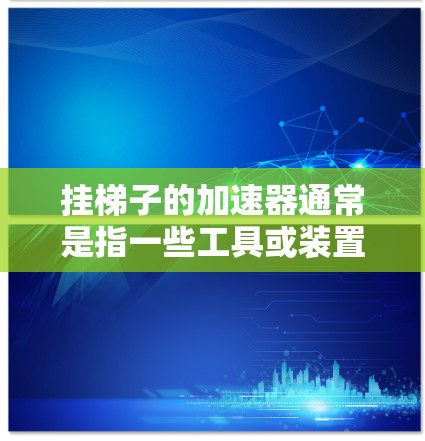 挂梯子的加速器通常是指一些工具或装置，用于提高梯子的悬挂力度或稳定性。以下是一些可能的解决方案