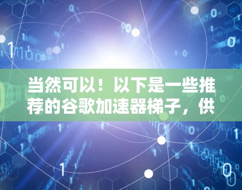 当然可以!以下是一些推荐的谷歌加速器梯子,供你选择 当然可以!以下是一些推荐的谷歌加速器梯子,供你选择