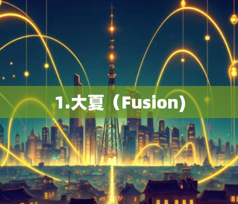 1.大夏（Fusion)