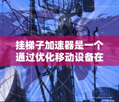 挂梯子加速器是一个通过优化移动设备在高架梯子上的使用来提高效率的软件。以下是一个分步指南,帮助您安装和使用梯子加速器 挂梯子加速器是一个通过优化移动设备在高架梯子上的使用来提高效率的软件。以下是一个分步指南,帮助您安装和使用梯子加速器