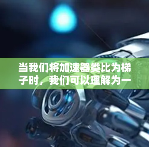 当我们将加速器类比为梯子时，我们可以理解为一个能够有效提升梯子爬行速度的装置。以下是对这个概念的详细解释